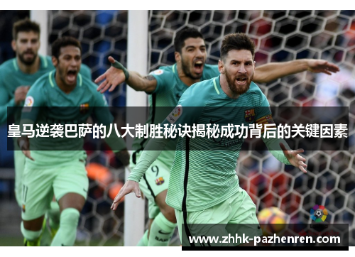 皇马逆袭巴萨的八大制胜秘诀揭秘成功背后的关键因素 皇马逆袭巴萨的八大制胜秘诀揭秘成功背后的关键因素