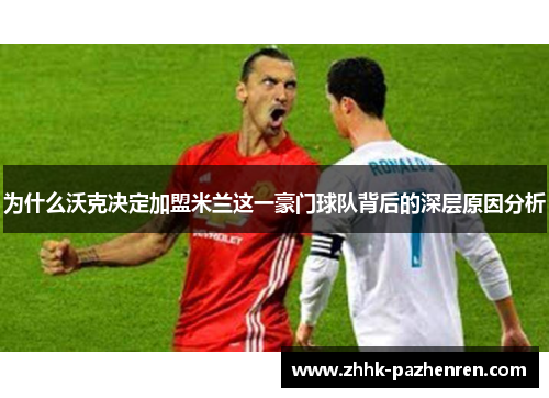为什么沃克决定加盟米兰这一豪门球队背后的深层原因分析
