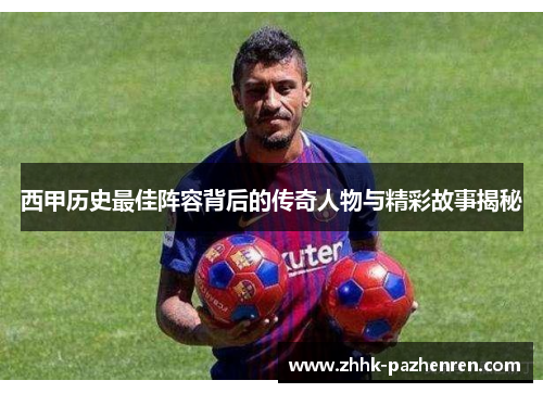 西甲历史最佳阵容背后的传奇人物与精彩故事揭秘 西甲历史最佳阵容背后的传奇人物与精彩故事揭秘