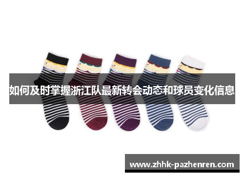 如何及时掌握浙江队最新转会动态和球员变化信息 如何及时掌握浙江队最新转会动态和球员变化信息