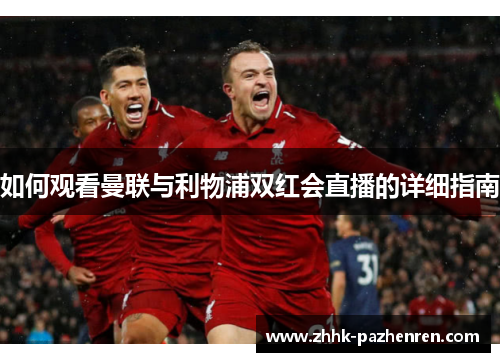 如何观看曼联与利物浦双红会直播的详细指南 如何观看曼联与利物浦双红会直播的详细指南