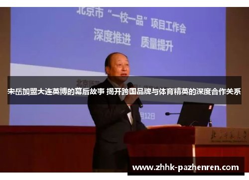 宋岳加盟大连英博的幕后故事 揭开跨国品牌与体育精英的深度合作关系 宋岳加盟大连英博的幕后故事 揭开跨国品牌与体育精英的深度合作关系