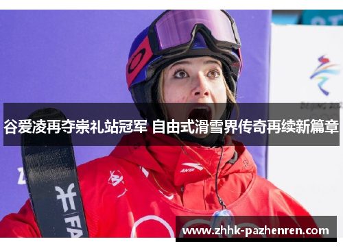 谷爱凌再夺崇礼站冠军 自由式滑雪界传奇再续新篇章 谷爱凌再夺崇礼站冠军 自由式滑雪界传奇再续新篇章