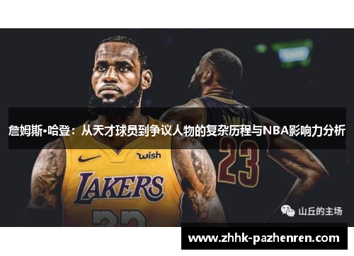 詹姆斯·哈登：从天才球员到争议人物的复杂历程与NBA影响力分析