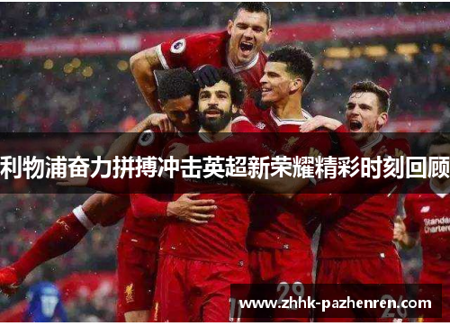 利物浦奋力拼搏冲击英超新荣耀精彩时刻回顾