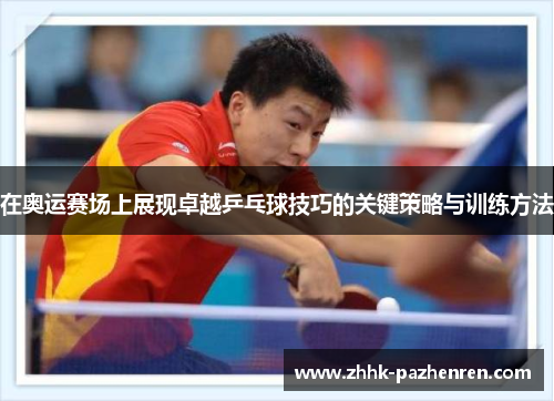 在奥运赛场上展现卓越乒乓球技巧的关键策略与训练方法