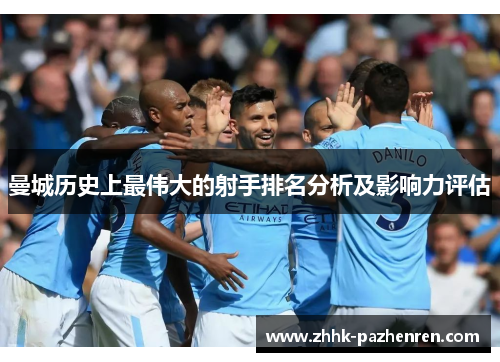 曼城历史上最伟大的射手排名分析及影响力评估