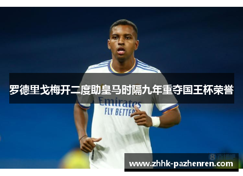 罗德里戈梅开二度助皇马时隔九年重夺国王杯荣誉