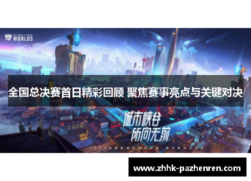 全国总决赛首日精彩回顾 聚焦赛事亮点与关键对决