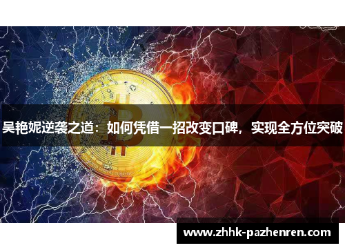 吴艳妮逆袭之道：如何凭借一招改变口碑，实现全方位突破