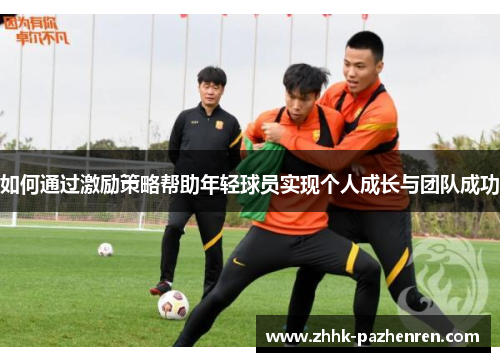 如何通过激励策略帮助年轻球员实现个人成长与团队成功