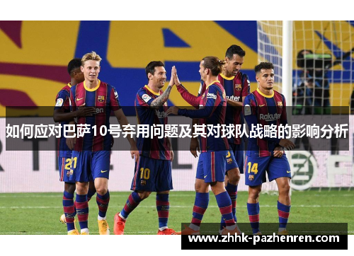 如何应对巴萨10号弃用问题及其对球队战略的影响分析