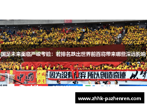 国足未来面临严峻考验：若排名跌出世界前百将带来哪些深远影响