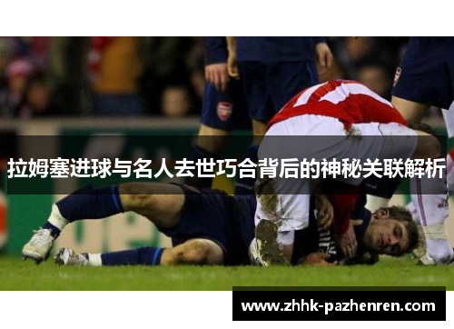 拉姆塞进球与名人去世巧合背后的神秘关联解析