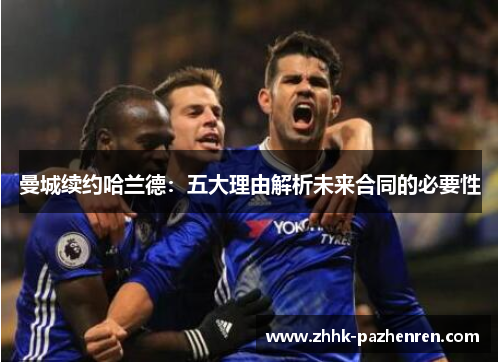 曼城续约哈兰德：五大理由解析未来合同的必要性