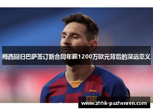 梅西回归巴萨签订新合同年薪1200万欧元背后的深远意义