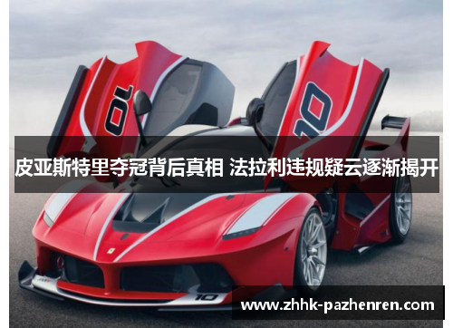 皮亚斯特里夺冠背后真相 法拉利违规疑云逐渐揭开