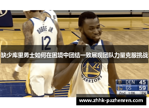 缺少库里勇士如何在困境中团结一致展现团队力量克服挑战