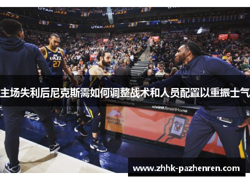 主场失利后尼克斯需如何调整战术和人员配置以重振士气