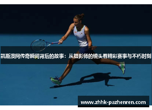 凯斯澳网传奇瞬间背后的故事：从摄影师的镜头看精彩赛事与不朽时刻