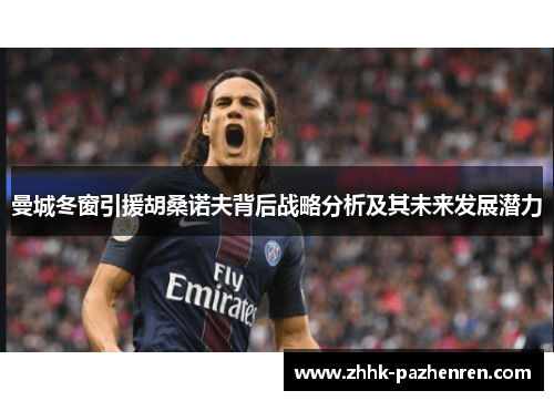 曼城冬窗引援胡桑诺夫背后战略分析及其未来发展潜力