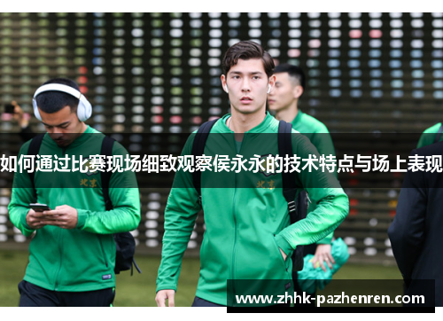 如何通过比赛现场细致观察侯永永的技术特点与场上表现