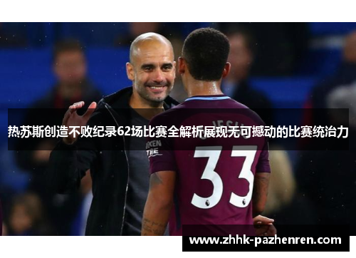 热苏斯创造不败纪录62场比赛全解析展现无可撼动的比赛统治力