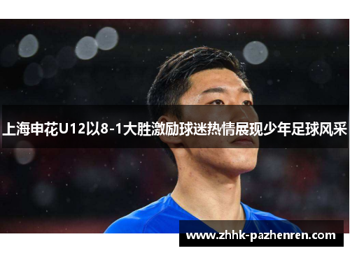 上海申花U12以8-1大胜激励球迷热情展现少年足球风采
