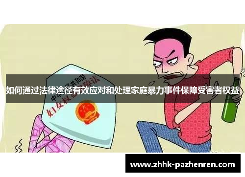 如何通过法律途径有效应对和处理家庭暴力事件保障受害者权益 如何通过法律途径有效应对和处理家庭暴力事件保障受害者权益
