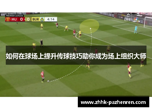 如何在球场上提升传球技巧助你成为场上组织大师