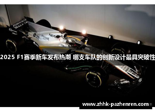 2025 F1赛季新车发布热潮 哪支车队的创新设计最具突破性