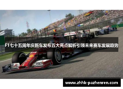 F1七十五周年庆新车发布五大亮点解析引领未来赛车发展趋势