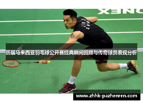 历届马来西亚羽毛球公开赛经典瞬间回顾与传奇球员表现分析