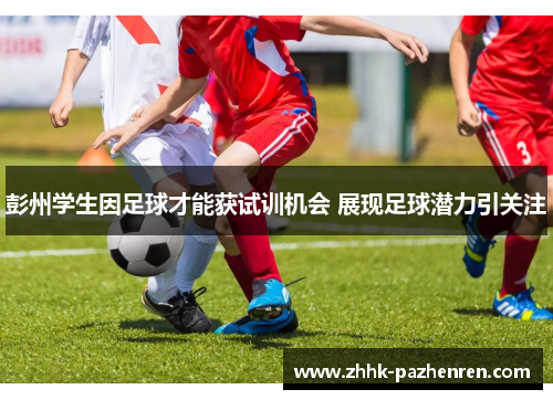 彭州学生因足球才能获试训机会 展现足球潜力引关注