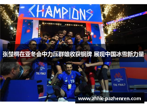张楚桐在亚冬会中力压群雄收获铜牌 展现中国冰雪新力量