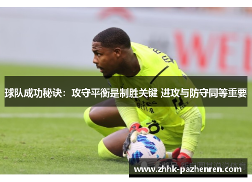 球队成功秘诀：攻守平衡是制胜关键 进攻与防守同等重要