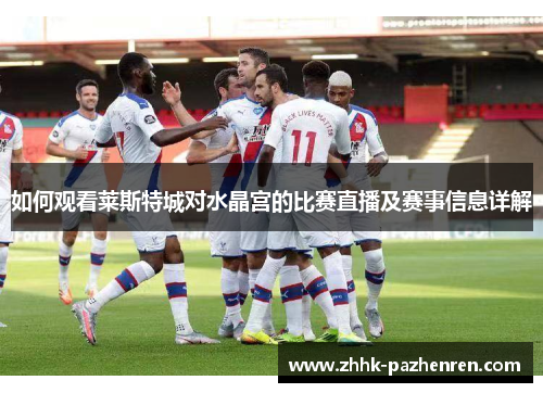 如何观看莱斯特城对水晶宫的比赛直播及赛事信息详解 如何观看莱斯特城对水晶宫的比赛直播及赛事信息详解