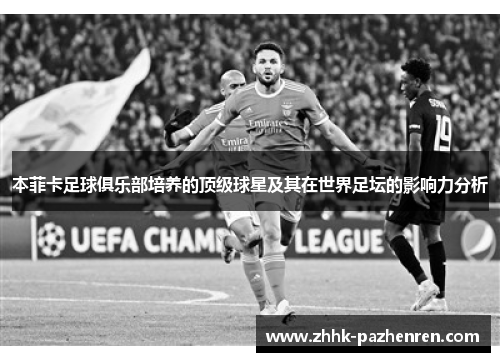 本菲卡足球俱乐部培养的顶级球星及其在世界足坛的影响力分析 本菲卡足球俱乐部培养的顶级球星及其在世界足坛的影响力分析
