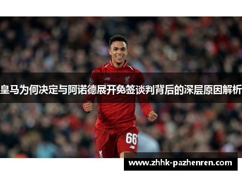 皇马为何决定与阿诺德展开免签谈判背后的深层原因解析 皇马为何决定与阿诺德展开免签谈判背后的深层原因解析