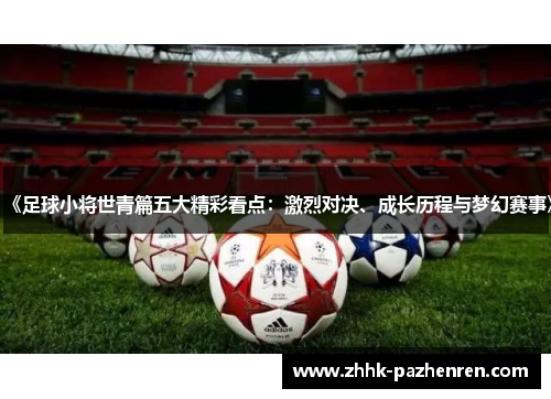 《足球小将世青篇五大精彩看点:激烈对决、成长历程与梦幻赛事》 《足球小将世青篇五大精彩看点:激烈对决、成长历程与梦幻赛事》