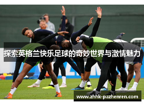 探索英格兰快乐足球的奇妙世界与激情魅力