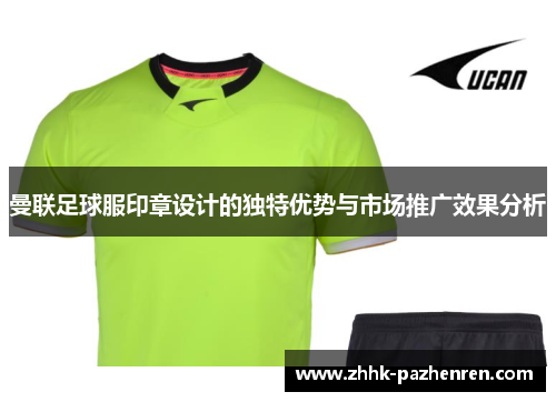 曼联足球服印章设计的独特优势与市场推广效果分析 曼联足球服印章设计的独特优势与市场推广效果分析