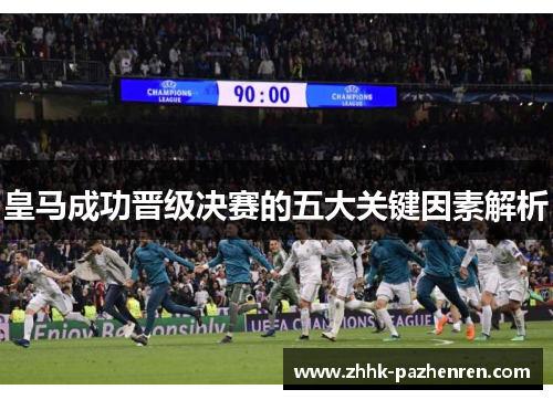 皇马成功晋级决赛的五大关键因素解析 皇马成功晋级决赛的五大关键因素解析