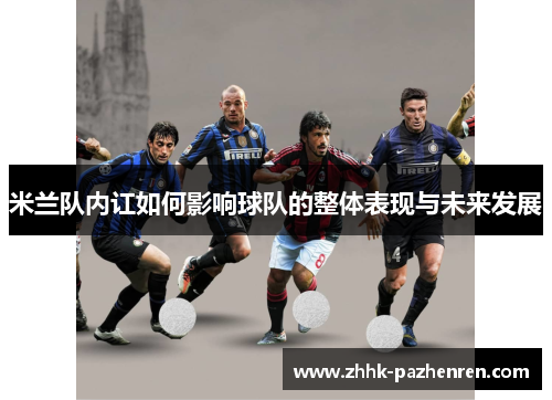 米兰队内讧如何影响球队的整体表现与未来发展 米兰队内讧如何影响球队的整体表现与未来发展