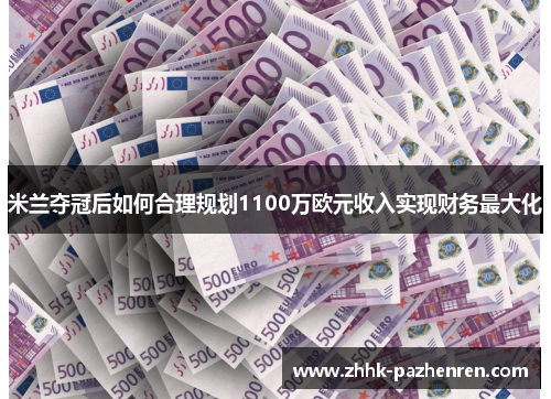 米兰夺冠后如何合理规划1100万欧元收入实现财务最大化 米兰夺冠后如何合理规划1100万欧元收入实现财务最大化