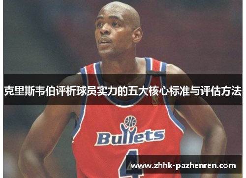 克里斯韦伯评析球员实力的五大核心标准与评估方法 克里斯韦伯评析球员实力的五大核心标准与评估方法