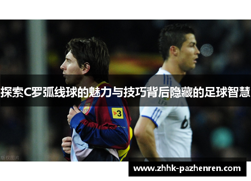 探索C罗弧线球的魅力与技巧背后隐藏的足球智慧