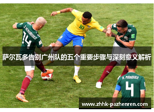 萨尔瓦多告别广州队的五个重要步骤与深刻意义解析