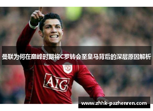 曼联为何在巅峰时期将C罗转会至皇马背后的深层原因解析
