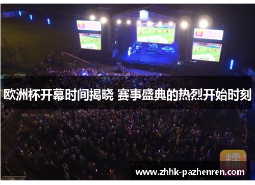 欧洲杯开幕时间揭晓 赛事盛典的热烈开始时刻